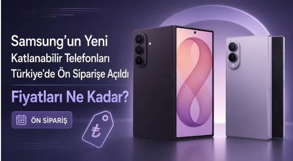 Samsung’un Yeni Katlanabilir Telefonları Türkiye’de Ön Siparişe Açıldı: Fiyatları Ne Kadar?